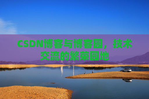 CSDN博客与博客园,技术交流的繁荣园地 CSDN博客与博客园,技术交流的繁荣园地